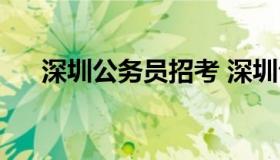 深圳公务员招考 深圳公务员招考时间）