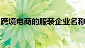 跨境电商的服装企业名称（跨境电商服装行业