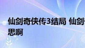 仙剑奇侠传3结局 仙剑奇侠传3结局是什么意思啊