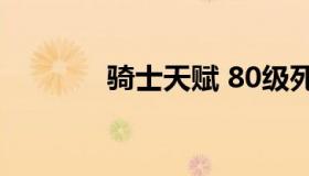 骑士天赋 80级死亡骑士天赋