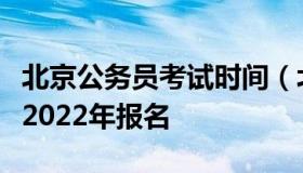 北京公务员考试时间（北京公务员考试时间表2022年报名