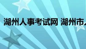 湖州人事考试网 湖州市人才网招聘信息查询