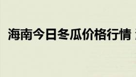 海南今日冬瓜价格行情 海南今日南瓜价格）