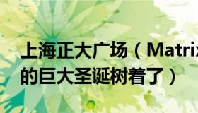 上海正大广场（MatrixOne：上海一广场上的巨大圣诞树着了）