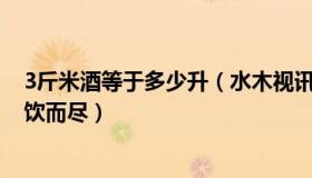 3斤米酒等于多少升（水木视讯：3人拎3斤米酒进站被拦一饮而尽）