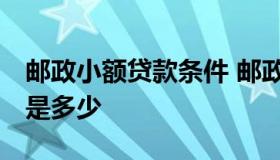 邮政小额贷款条件 邮政小额贷款怎么贷,利息是多少