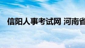 信阳人事考试网 河南省信阳市人力资源网