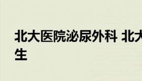 北大医院泌尿外科 北大人民医院泌尿外科医生