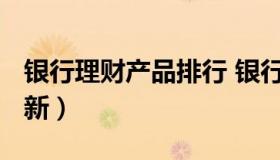 银行理财产品排行 银行理财产品排行2023最新）