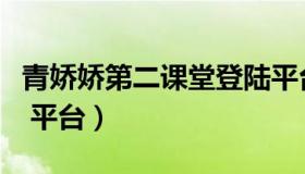 青娇娇第二课堂登陆平台（青娇第二课堂登录 平台）