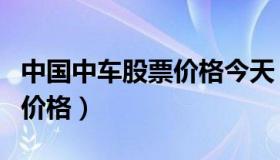 中国中车股票价格今天（中国中车今天的股市价格）