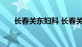 长春关东妇科 长春关东妇产医院地址