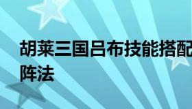 胡莱三国吕布技能搭配 胡莱三国吕布用什么阵法