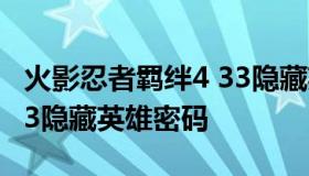 火影忍者羁绊4 33隐藏英雄密码 火影羁绊2.33隐藏英雄密码