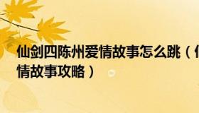 仙剑四陈州爱情故事怎么跳（仙剑奇侠传4手游奇遇陈州爱情故事攻略）