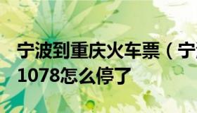 宁波到重庆火车票（宁波到重庆火车票查询K1078怎么停了