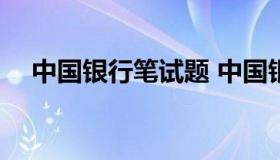 中国银行笔试题 中国银行笔试题目2021