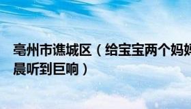 亳州市谯城区（给宝宝两个妈妈的爱：安徽亳州多地市民凌晨听到巨响）