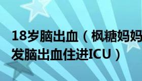 18岁脑出血（枫糖妈妈：高考生查分第2天突发脑出血住进ICU）