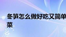 冬笋怎么做好吃又简单 笋的做法大全家常炒菜