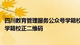 四川教育管理服务公众号学籍校正 四川教育管理服务公众号学籍校正二维码