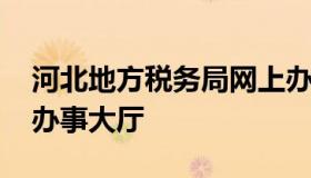 河北地方税务局网上办税中心 河北税务网上办事大厅