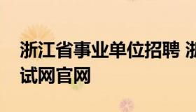 浙江省事业单位招聘 浙江省事业单位招聘考试网官网