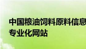 中国粮油饲料原料信息网 粮油饲料行业大型专业化网站