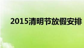 2015清明节放假安排 2017 清明节放假