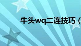 牛头wq二连技巧（牛头2连技巧）