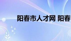 阳春市人才网 阳春市人才网招工）