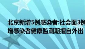 北京新增5例感染者:社会面3例（我是真的大富豪：北京新增感染者健康监测期擅自外出）