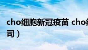 cho细胞新冠疫苗 cho细胞新冠疫苗是哪个公司）