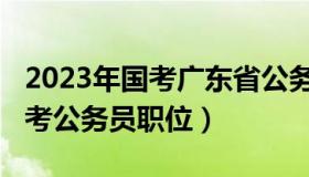 2023年国考广东省公务员职位表（2015年国考公务员职位）