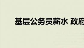 基层公务员薪水 政府基层公务员工资