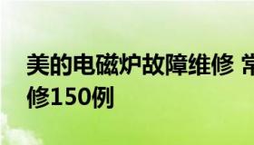 美的电磁炉故障维修 常见美的电磁炉故障检修150例