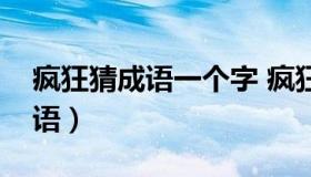 疯狂猜成语一个字 疯狂猜成语全字开头的成语）