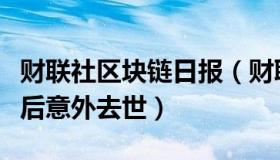 财联社区块链日报（财联社：三位币圈大佬先后意外去世）