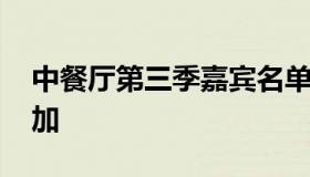 中餐厅第三季嘉宾名单 中餐厅第三季有谁参加