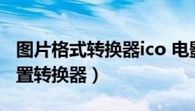 图片格式转换器ico 电影转换手机格式怎么设置转换器）