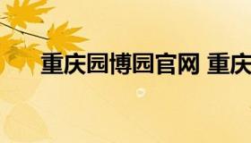 重庆园博园官网 重庆园博园官网 订票