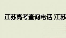 江苏高考查询电话 江苏2021高考查询电话