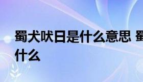 蜀犬吠日是什么意思 蜀犬吠日这个成语比喻什么