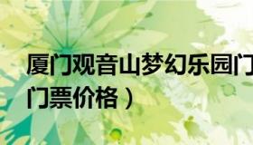 厦门观音山梦幻乐园门票 厦门观音山游乐园门票价格）