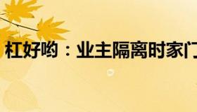 杠好哟：业主隔离时家门锁被拆（官方回应）