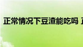 正常情况下豆渣能吃吗 正常情况豆渣能吃吗