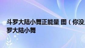 斗罗大陆小舞正能量 图（你没见过的小舞 正能量ps安排斗罗大陆小舞