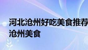 河北沧州好吃美食推荐 沧州十大名吃河北省沧州美食