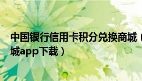 中国银行信用卡积分兑换商城（中国银行信用卡积分兑换商城app下载）