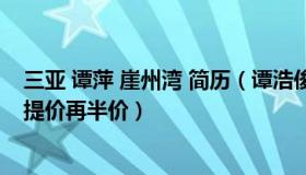 三亚 谭萍 崖州湾 简历（谭浩俊：三亚旅文局回应酒店变相提价再半价）